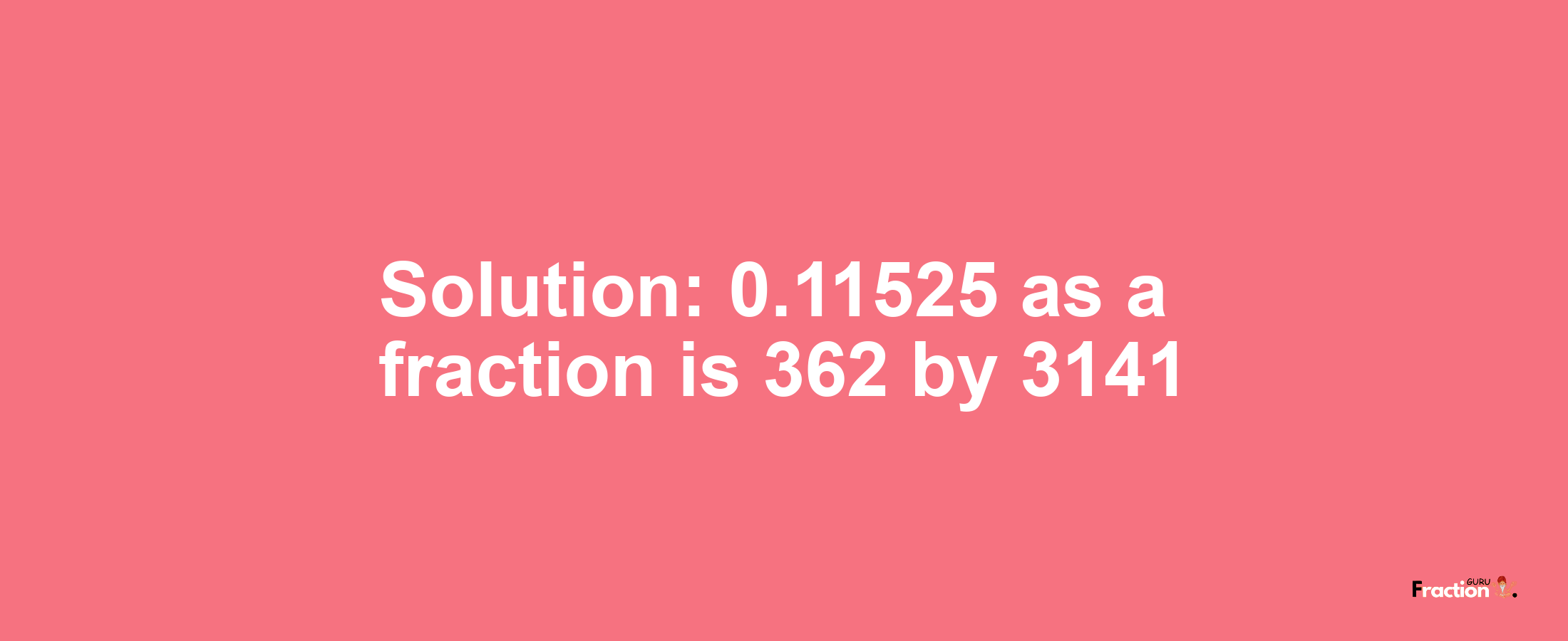 Solution:0.11525 as a fraction is 362/3141